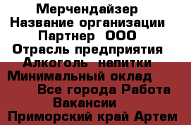 Мерчендайзер › Название организации ­ Партнер, ООО › Отрасль предприятия ­ Алкоголь, напитки › Минимальный оклад ­ 30 000 - Все города Работа » Вакансии   . Приморский край,Артем г.